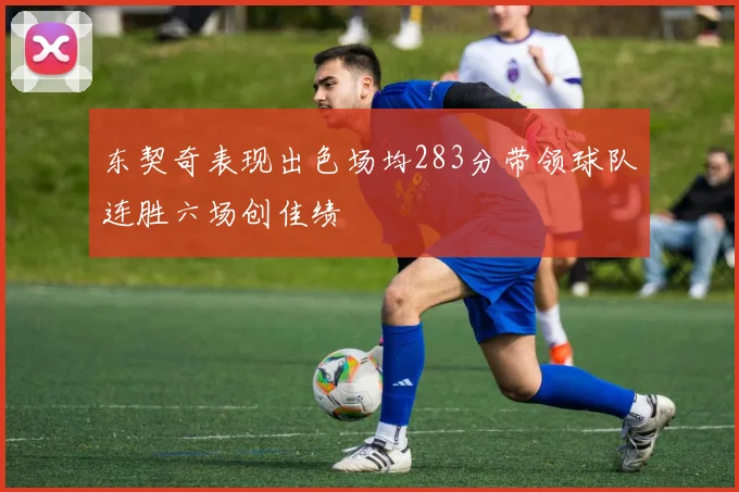 东契奇表现出色场均283分带领球队连胜六场创佳绩
