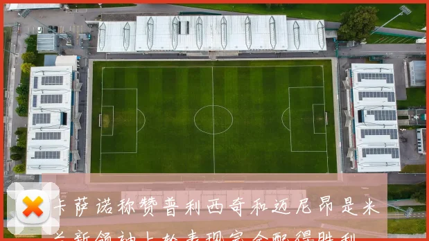 卡萨诺称赞普利西奇和迈尼昂是米兰新领袖上轮表现完全配得胜利