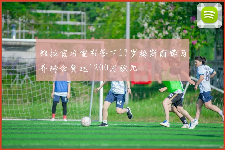 维拉官方宣布签下17岁梅斯前锋马乔转会费达1200万欧元